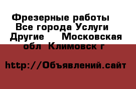 Фрезерные работы  - Все города Услуги » Другие   . Московская обл.,Климовск г.